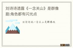 刘诗诗透露《一念关山》是群像剧:角色都有闪光点