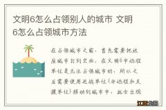 文明6怎么占领别人的城市 文明6怎么占领城市方法