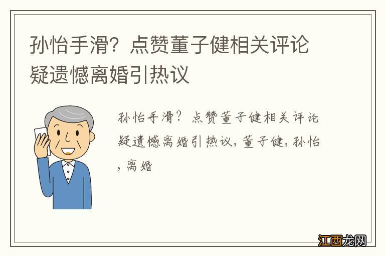 孙怡手滑？点赞董子健相关评论疑遗憾离婚引热议