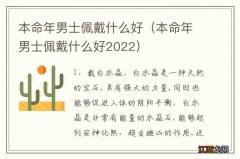 本命年男士佩戴什么好2022 本命年男士佩戴什么好