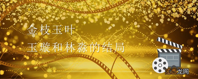 金枝玉叶玉璇和林淼的结局 金枝玉叶玉璇和林淼的结局是什么