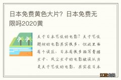 日本免费黄色大片？日本免费无限吗2020黄