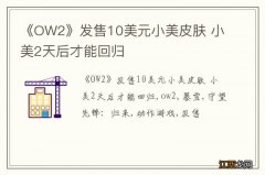 《OW2》发售10美元小美皮肤 小美2天后才能回归