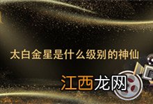 太白金星是什么级别的神仙 太白金星是啥级别的神仙