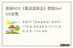 悬疑ADV《重返蓝鲸岛》登陆Switch发售