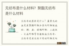 无纺布是什么材料？聚酯无纺布是什么材料