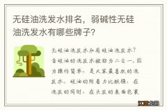 无硅油洗发水排名，弱碱性无硅油洗发水有哪些牌子？