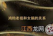 鸿钧老祖和女娲的关系 鸿钧老祖和女娲娘娘是什么关系