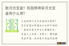 新月光宝盒？校园修神录月光宝盒有什么用？