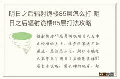 明日之后辐射诡楼85层怎么打 明日之后辐射诡楼85层打法攻略