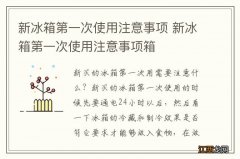 新冰箱第一次使用注意事项 新冰箱第一次使用注意事项箱