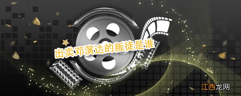 出卖邓演达的叛徒是谁 邓演达是哪个叛徒出卖的