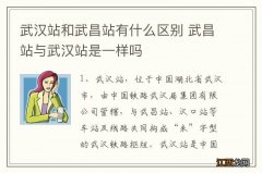 武汉站和武昌站有什么区别 武昌站与武汉站是一样吗