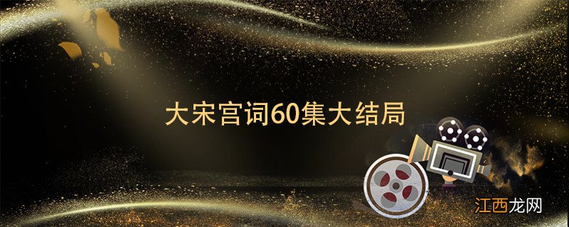 大宋宫词60集大结局 大宋宫词60集大结局剧情介绍