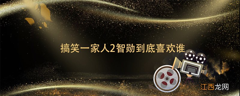 搞笑一家人2智勋到底喜欢谁 搞笑一家人2智勋喜欢谁