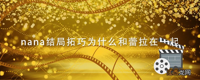 nana结局拓巧为什么和蕾拉在一起 nana蕾拉喜欢谁 nana 蕾拉