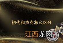 初代和杰克怎么区分 如何区分初代和杰克