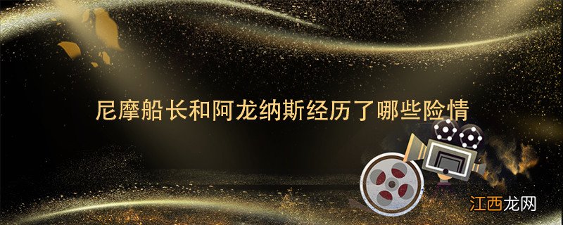 尼摩船长和阿龙纳斯经历了哪些险情 尼摩船长和阿龙纳斯经历了什么险情