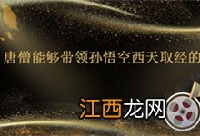 唐僧能够带领孙悟空西天取经的原因 唐僧能够带领孙悟空西天取经的原因有哪些