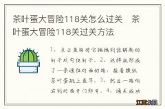 茶叶蛋大冒险118关怎么过关　茶叶蛋大冒险118关过关方法