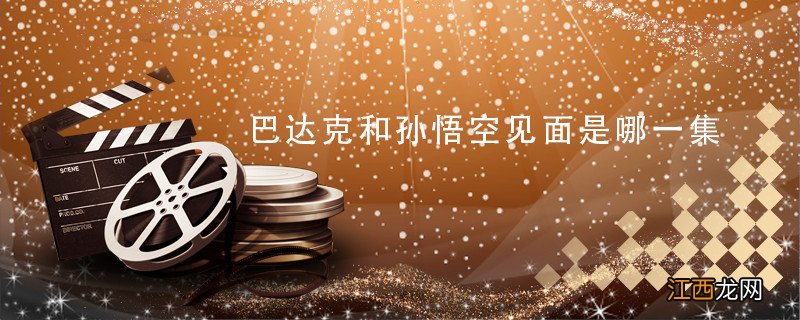 巴达克和孙悟空见面是哪一集 巴达克在哪一集遇到悟空