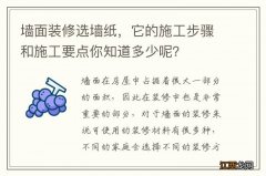 墙面装修选墙纸，它的施工步骤和施工要点你知道多少呢？