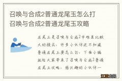 召唤与合成2普通龙尾玉怎么打 召唤与合成2普通龙尾玉攻略