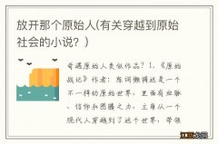 有关穿越到原始社会的小说？ 放开那个原始人