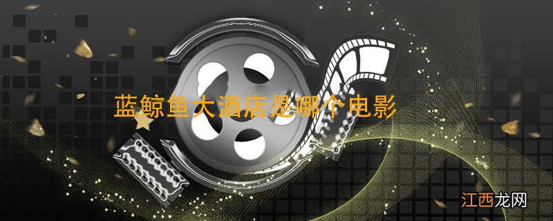 蓝鲸鱼大酒店是哪个电影 蓝鲸鱼大酒店的电影