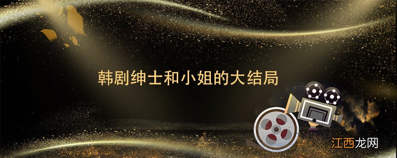 韩剧绅士和小姐的大结局 韩剧绅士和小姐的大结局是