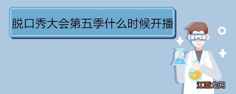 脱口秀大会第五季什么时候开播 《脱口秀大会第五季》节目特色