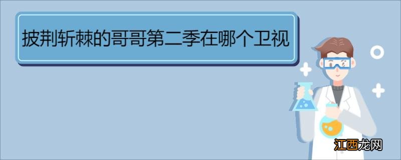 披荆斩棘的哥哥第二季在哪个卫视 《披荆斩棘第二季》节目简介