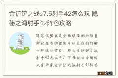 金铲铲之战s7.5射手42怎么玩 隐秘之海射手42阵容攻略