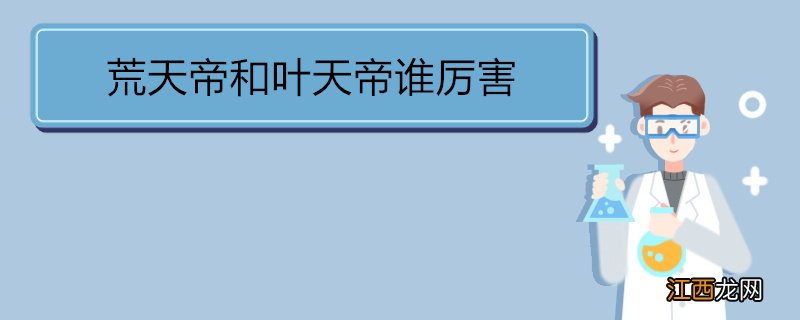 荒天帝和叶天帝谁厉害 荒天帝的人物简介