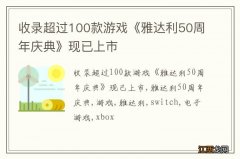 收录超过100款游戏《雅达利50周年庆典》现已上市