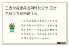 王者荣耀世界官网地址分享 王者荣耀世界官网是什么