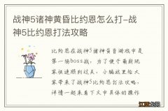 战神5诸神黄昏比约恩怎么打-战神5比约恩打法攻略