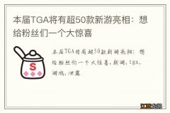 本届TGA将有超50款新游亮相：想给粉丝们一个大惊喜