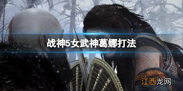 战神5女武神葛娜打法 战神5女武神葛娜在哪