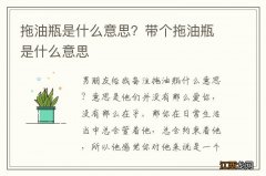 拖油瓶是什么意思？带个拖油瓶是什么意思