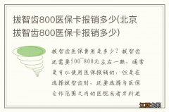 北京拔智齿800医保卡报销多少 拔智齿800医保卡报销多少