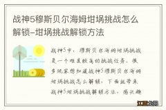 战神5穆斯贝尔海姆坩埚挑战怎么解锁-坩埚挑战解锁方法