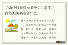 拍婚纱照需要准备什么？男生拍婚纱照需要准备什么