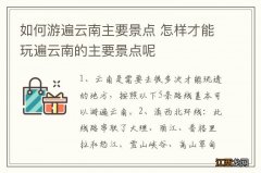 如何游遍云南主要景点 怎样才能玩遍云南的主要景点呢