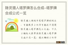 除灵猎人塔罗牌怎么合成-塔罗牌合成公式一览