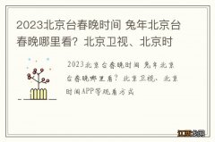 2023北京台春晚时间 兔年北京台春晚哪里看？北京卫视、北京时间APP等观看方式