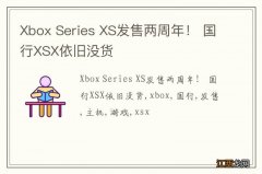 Xbox Series XS发售两周年！ 国行XSX依旧没货