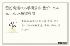 雷蛇高端PS5手柄公布 售价1794元、xbox按键布局