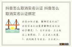 抖音怎么取消实名认证 抖音怎么取消实名认证绑定