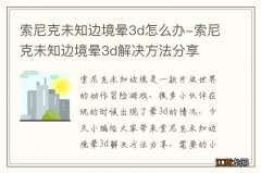 索尼克未知边境晕3d怎么办-索尼克未知边境晕3d解决方法分享